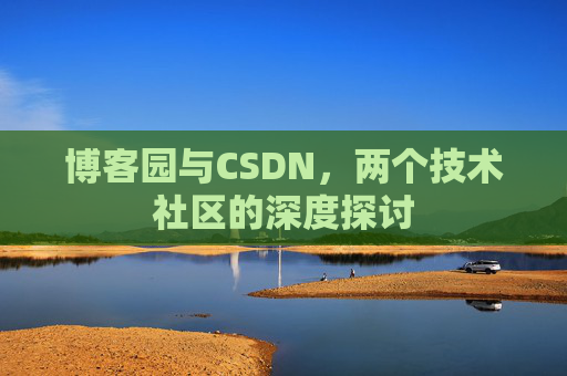 博客园与CSDN，两个技术社区的深度探讨